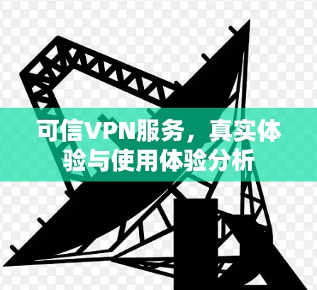 可信VPN服务,真实体验与使用体验分析
