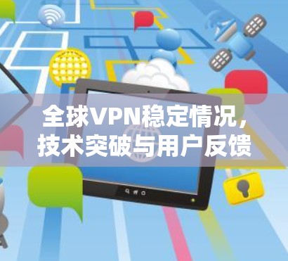 全球VPN稳定情况，技术突破与用户反馈