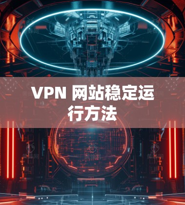 VPN 网站稳定运行方法