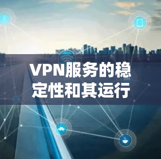 VPN服务的稳定性和其运行环境密切相关。以下是对VPN服务稳定性的分析