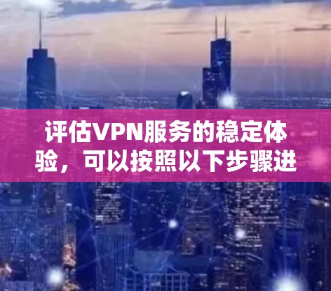 评估VPN服务的稳定体验,可以按照以下步骤进行