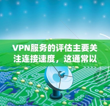 VPN服务的评估主要关注连接速度,这通常以Mbps(兆比特/秒)为单位,比如1Mbps意味着每秒传输1兆比特的数据。以下是一些评估VPN服务速度的方法和考虑因素