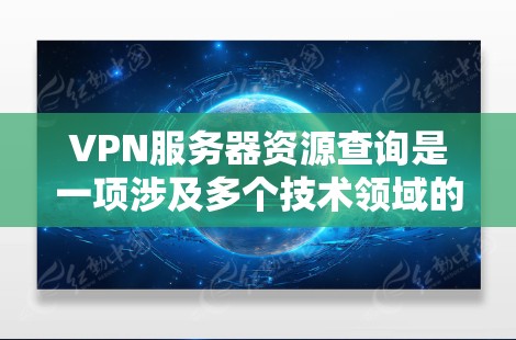 VPN服务器资源查询是一项涉及多个技术领域的内容,涵盖VPN的工作原理、服务器资源的分配与管理、资源查询与管理的具体操作,以及如何保护这些资源的安全性。以下是对该主题的分步解释和总结 VPN服务器资源查询是一项涉及多个技术领域的内容,涵盖VPN的工作原理、服务器资源的分配与管理、资源查询与管理的具体操作,以及如何保护这些资源的安全性。以下是对该主题的分步解释和总结