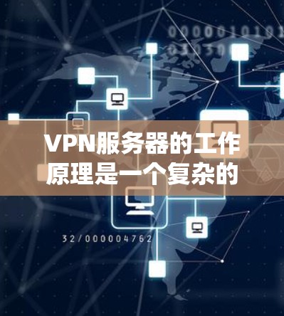 VPN服务器的工作原理是一个复杂的系统,旨在提供安全、高效和便捷的网络访问。以下是其原理的详细解释