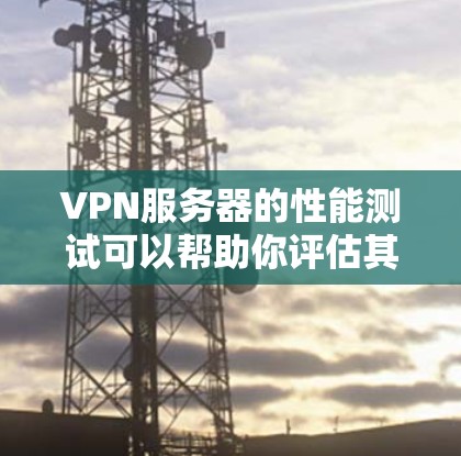 VPN服务器的性能测试可以帮助你评估其在网络中的表现,确保在各种情况下都能稳定运行。以下是VPN服务器性能测试的常见方法以及分析 VPN服务器的性能测试可以帮助你评估其在网络中的表现,确保在各种情况下都能稳定运行。以下是VPN服务器性能测试的常见方法以及分析
