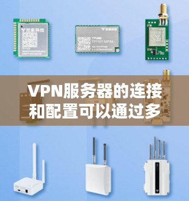 VPN服务器的连接和配置可以通过多种方式实现,具体取决于你的需求和设备的配置。以下是一些常见的VPN服务器的配置方法和注意事项 VPN服务器的连接和配置可以通过多种方式实现,具体取决于你的需求和设备的配置。以下是一些常见的VPN服务器的配置方法和注意事项