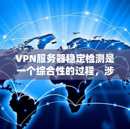 VPN服务器稳定检测是一个综合性的过程,涉及技术、工具和知识的综合应用。以下是一个分步的指南,帮助您系统地进行VPN服务器的稳定检测