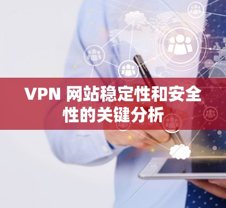 VPN 网站稳定性和安全性的关键分析
