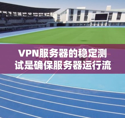 VPN服务器的稳定测试是确保服务器运行流畅、安全的重要步骤。以下是一些步骤和方法,帮助您理解和操作VPN服务器的稳定性测试