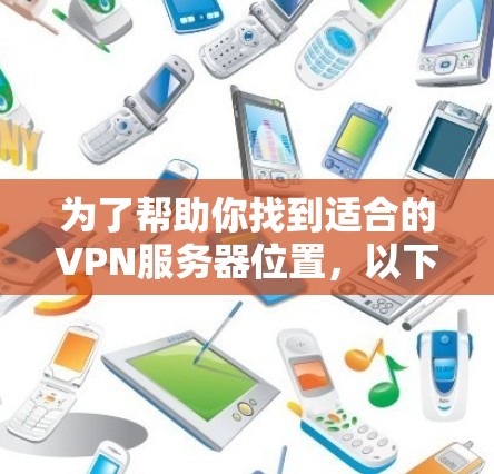 为了帮助你找到适合的VPN服务器位置,以下是一些步骤性的指南