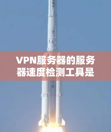 VPN服务器的服务器速度检测工具是监控和分析服务器性能的重要工具。以下是几种常用工具及其优势分析