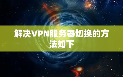 解决VPN服务器切换的方法如下