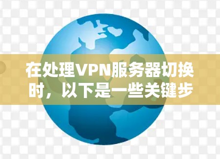 在处理VPN服务器切换时,以下是一些关键步骤和注意事项