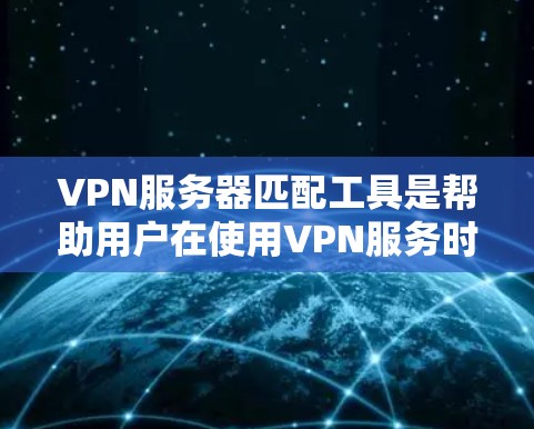 VPN服务器匹配工具是帮助用户在使用VPN服务时,准确匹配到适合的服务器。以下是详细的步骤和建议,帮助你选择和使用这些工具 VPN服务器匹配工具是帮助用户在使用VPN服务时,准确匹配到适合的服务器。以下是详细的步骤和建议,帮助你选择和使用这些工具