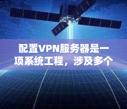配置VPN服务器是一项系统工程,涉及多个步骤和细节,以下是一个清晰的指南,帮助您高效完成配置 配置VPN服务器是一项系统工程,涉及多个步骤和细节,以下是一个清晰的指南,帮助您高效完成配置
