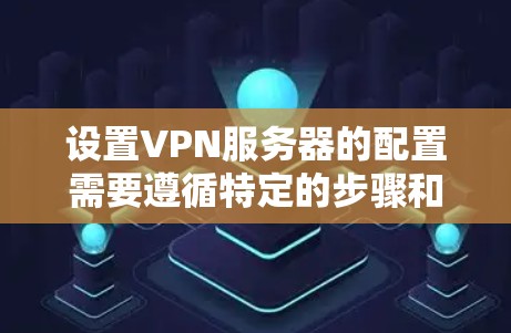 设置VPN服务器的配置需要遵循特定的步骤和方法,以下是一些常见的配置步骤和注意事项,以帮助您顺利配置VPN服务器 设置VPN服务器的配置需要遵循特定的步骤和方法,以下是一些常见的配置步骤和注意事项,以帮助您顺利配置VPN服务器