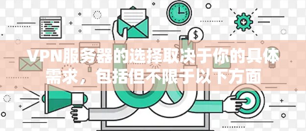 VPN服务器的选择取决于你的具体需求，包括但不限于以下方面