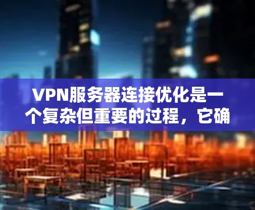 VPN服务器连接优化是一个复杂但重要的过程,它确保了用户在VPN连接时的稳定性和安全性。以下是VPN服务器连接优化的详细步骤 VPN服务器连接优化是一个复杂但重要的过程,它确保了用户在VPN连接时的稳定性和安全性。以下是VPN服务器连接优化的详细步骤