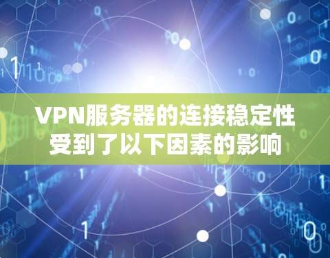 VPN服务器的连接稳定性受到了以下因素的影响 VPN服务器的连接稳定性受到了以下因素的影响