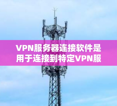 VPN服务器连接软件是用于连接到特定VPN服务器的工具,提供了多种选择,包括免费的、需要付费的、自动连接的、需要设置密码的等。以下是对这些软件的详细介绍 VPN服务器连接软件是用于连接到特定VPN服务器的工具,提供了多种选择,包括免费的、需要付费的、自动连接的、需要设置密码的等。以下是对这些软件的详细介绍