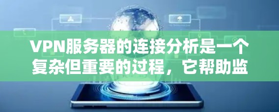 VPN服务器的连接分析是一个复杂但重要的过程,它帮助监控和管理服务器的运行状态,确保数据安全和性能。以下是对该过程的详细总结和解释 VPN服务器的连接分析是一个复杂但重要的过程,它帮助监控和管理服务器的运行状态,确保数据安全和性能。以下是对该过程的详细总结和解释