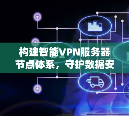 构建智能VPN服务器节点体系，守护数据安全与网络保障