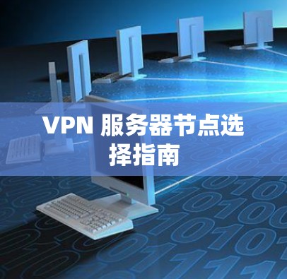 VPN 服务器节点选择指南 VPN 服务器节点选择指南