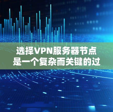 选择VPN服务器节点是一个复杂而关键的过程,需要综合考虑多个因素以确保安全、可靠和高效的网络环境。以下是对选择VPN服务器节点的详细分析和总结 选择VPN服务器节点是一个复杂而关键的过程,需要综合考虑多个因素以确保安全、可靠和高效的网络环境。以下是对选择VPN服务器节点的详细分析和总结