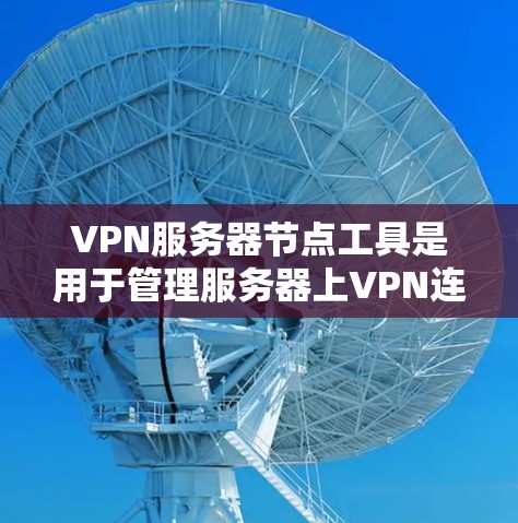 VPN服务器节点工具是用于管理服务器上VPN连接的工具,主要包括以下几个方面 VPN服务器节点工具是用于管理服务器上VPN连接的工具,主要包括以下几个方面