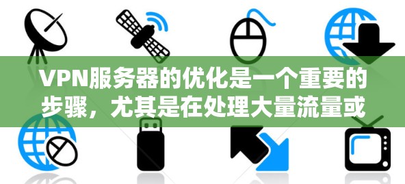 VPN服务器的优化是一个重要的步骤,尤其是在处理大量流量或长时间在线的情况下。以下是一些VPN服务器加速方案,帮助你优化服务器性能 VPN服务器的优化是一个重要的步骤,尤其是在处理大量流量或长时间在线的情况下。以下是一些VPN服务器加速方案,帮助你优化服务器性能