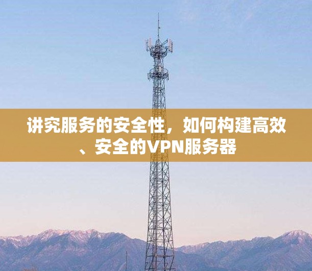 讲究服务的安全性，如何构建高效、安全的VPN服务器