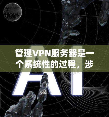 管理VPN服务器是一个系统性的过程,涉及多个步骤以确保服务器的安全和高效运行。以下是详细的管理步骤和建议 管理VPN服务器是一个系统性的过程,涉及多个步骤以确保服务器的安全和高效运行。以下是详细的管理步骤和建议