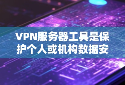 VPN服务器工具是保护个人或机构数据安全的重要工具,以下是根据需求和预算选择VPN服务器工具的指南 VPN服务器工具是保护个人或机构数据安全的重要工具,以下是根据需求和预算选择VPN服务器工具的指南
