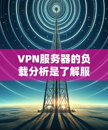 VPN服务器的负载分析是了解服务器运行状况的重要步骤,可以帮助你优化服务器性能、减少资源浪费,并提高用户体验。以下是对VPN服务器负载分析的详细指南 VPN服务器的负载分析是了解服务器运行状况的重要步骤,可以帮助你优化服务器性能、减少资源浪费,并提高用户体验。以下是对VPN服务器负载分析的详细指南
