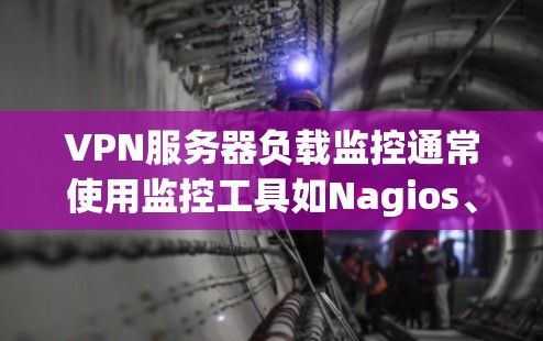 VPN服务器负载监控通常使用监控工具如Nagios、Prometheus和Nagios Cloud等。以下是这些工具的主要功能及如何使用它们 VPN服务器负载监控通常使用监控工具如Nagios、Prometheus和Nagios Cloud等。以下是这些工具的主要功能及如何使用它们