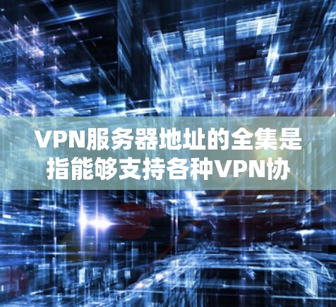 VPN服务器地址的全集是指能够支持各种VPN协议和应用的服务器,提供安全的网络连接。这些服务器通常由特定的IP地址或配置来实现。以下是一些关键点,帮助您更好地理解这些服务器地址 VPN服务器地址的全集是指能够支持各种VPN协议和应用的服务器,提供安全的网络连接。这些服务器通常由特定的IP地址或配置来实现。以下是一些关键点,帮助您更好地理解这些服务器地址