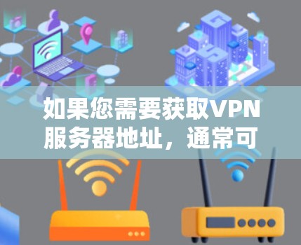 如果您需要获取VPN服务器地址,通常可以通过以下几种方式实现 如果您需要获取VPN服务器地址,通常可以通过以下几种方式实现