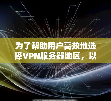 为了帮助用户高效地选择VPN服务器地区,以下是一些推荐及其详细说明 为了帮助用户高效地选择VPN服务器地区,以下是一些推荐及其详细说明