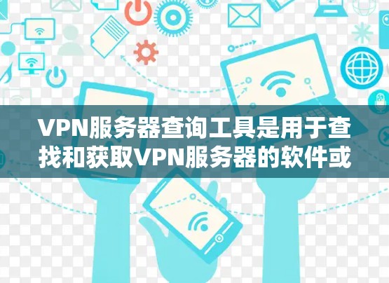 VPN服务器查询工具是用于查找和获取VPN服务器的软件或网站,其功能多样,可以根据需求选择合适的工具。以下是对这些工具的详细总结 VPN服务器查询工具是用于查找和获取VPN服务器的软件或网站,其功能多样,可以根据需求选择合适的工具。以下是对这些工具的详细总结