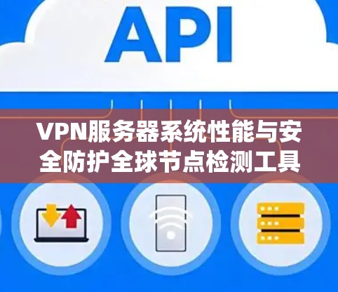 VPN服务器系统性能与安全防护全球节点检测工具