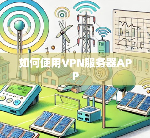 如何使用VPN服务器APP 如何使用VPN服务器APP