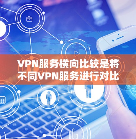 VPN服务横向比较是将不同VPN服务进行对比,以便用户根据自己的需求选择适合自己的服务。以下是对一些常见的VPN服务横向比较的分析 VPN服务横向比较是将不同VPN服务进行对比,以便用户根据自己的需求选择适合自己的服务。以下是对一些常见的VPN服务横向比较的分析