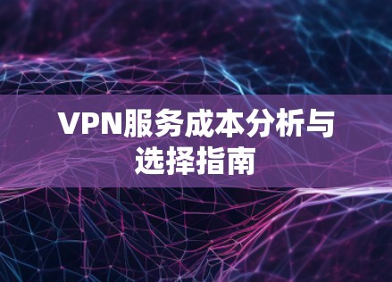 VPN服务成本分析与选择指南 VPN服务成本分析与选择指南