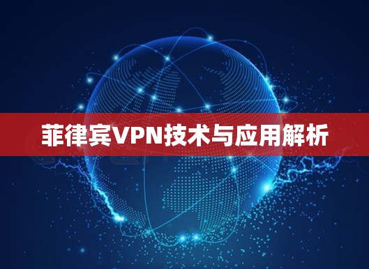 菲律宾VPN技术与应用解析 菲律宾VPN技术与应用解析