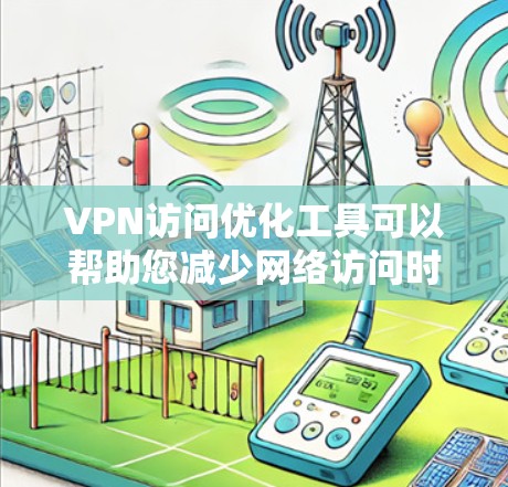 VPN访问优化工具可以帮助您减少网络访问时间过长、被窃取的风险,并提高访问效率。以下是一些常见的VPN访问优化工具推荐,您可以根据需要选择合适的工具 VPN访问优化工具可以帮助您减少网络访问时间过长、被窃取的风险,并提高访问效率。以下是一些常见的VPN访问优化工具推荐,您可以根据需要选择合适的工具