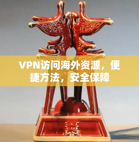 VPN访问海外资源，便捷方法，安全保障