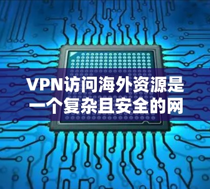 VPN访问海外资源是一个复杂且安全的网络技术,涉及多个步骤和注意事项。以下是对该问题的分步总结和详细信息 VPN访问海外资源是一个复杂且安全的网络技术,涉及多个步骤和注意事项。以下是对该问题的分步总结和详细信息