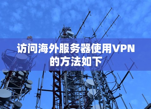 访问海外服务器使用VPN的方法如下 访问海外服务器使用VPN的方法如下