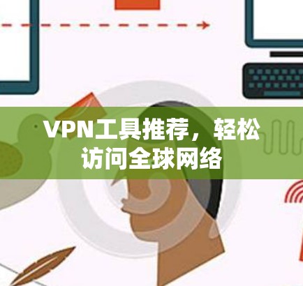 VPN工具推荐，轻松访问全球网络