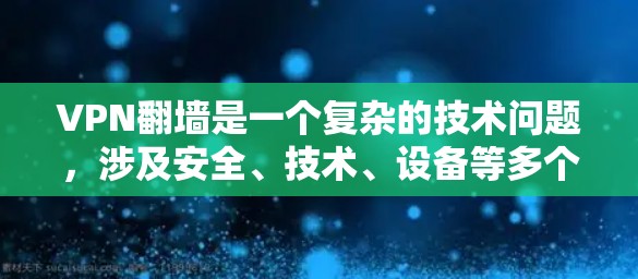 VPN翻墙是一个复杂的技术问题,涉及安全、技术、设备等多个层面。以下是针对VPN翻墙的详细分析和评测 VPN翻墙是一个复杂的技术问题,涉及安全、技术、设备等多个层面。以下是针对VPN翻墙的详细分析和评测
